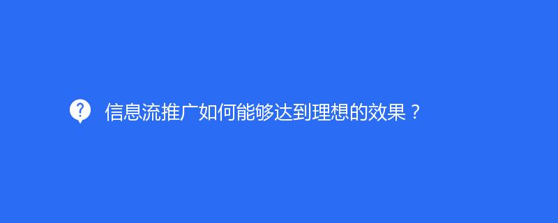 信息流推广如何能够达到理想的效果？