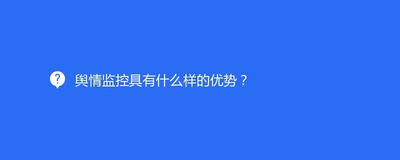 舆情监控具有什么样的优势？