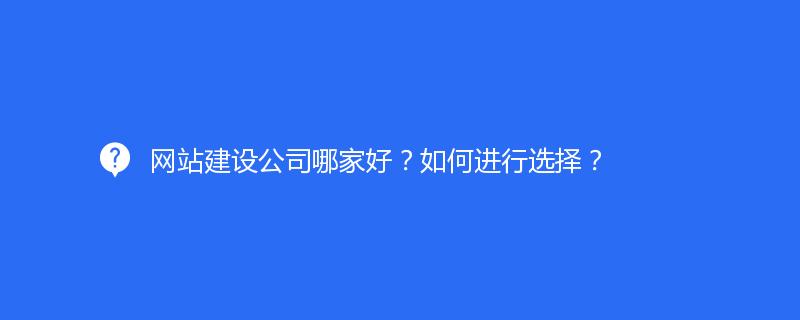 网站建设公司哪家好？如何进行选择？