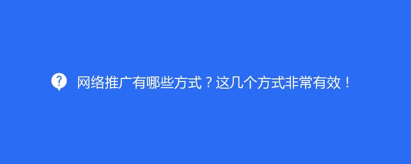 网络推广有哪些方式？这几个方式非常有效！