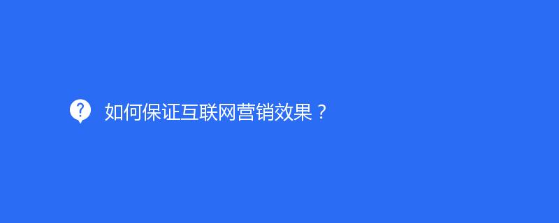 如何保证互联网营销效果？