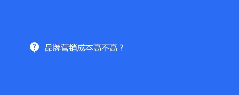 品牌营销成本高不高？