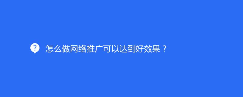 怎么做网络推广可以达到好效果？