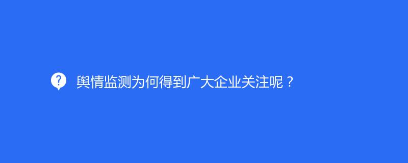 舆情监测为何得到广大企业关注呢？