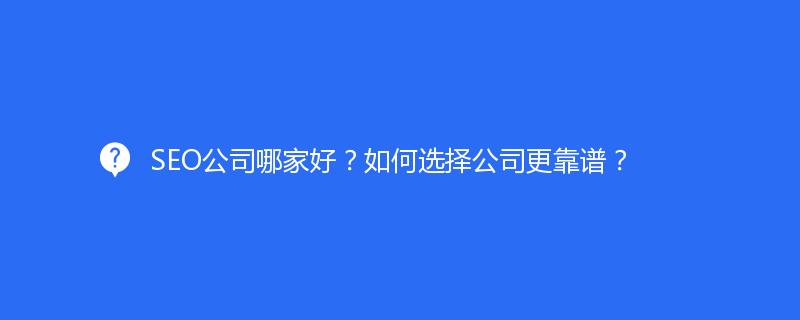 SEO公司哪家好？如何选择公司更靠谱？