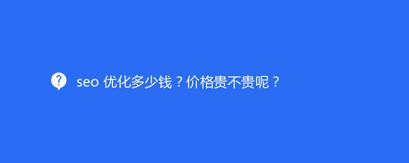 seo 优化多少钱？价格贵不贵呢？