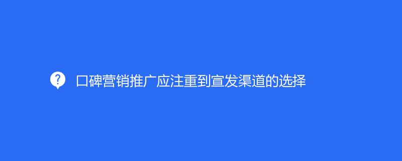 口碑营销推广应注重到宣发渠道的选择