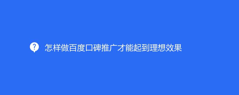 怎样做百度口碑推广才能起到理想效果