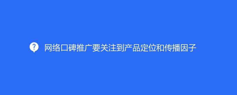 网络口碑推广要关注到产品定位和传播因子