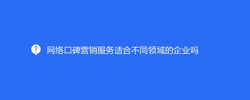 网络口碑营销服务适合不同领域的企业吗