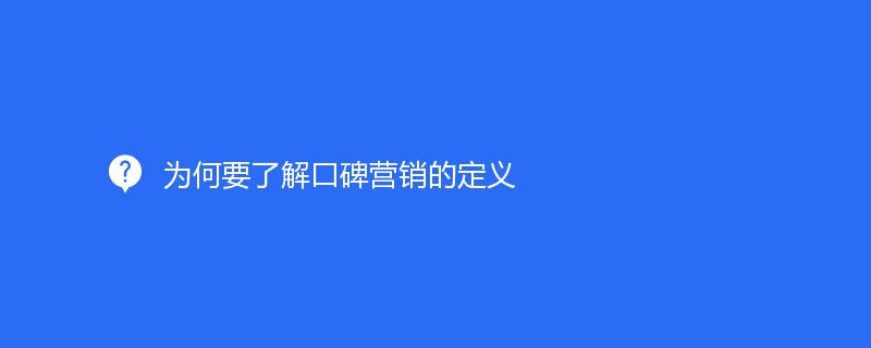 为何要了解口碑营销的定义