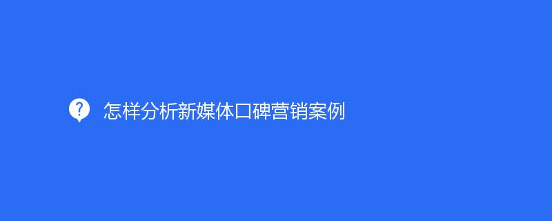 怎样分析新媒体口碑营销案例