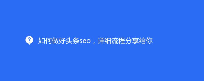 如何做好头条seo，详细流程分享给你