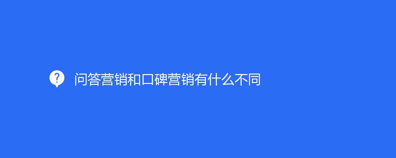 问答营销和口碑营销有什么不同