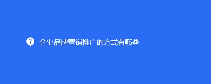 企业品牌营销推广的方式有哪些