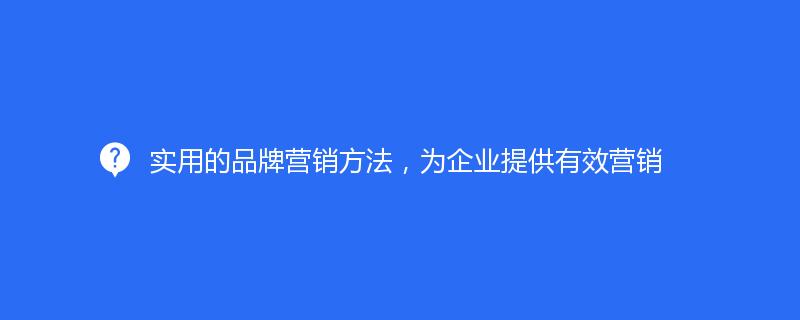 实用的品牌营销方法，为企业提供有效营销