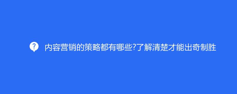 内容营销的策略都有哪些?了解清楚才能出奇制胜