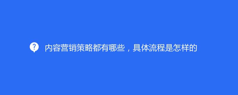 内容营销策略都有哪些，具体流程是怎样的